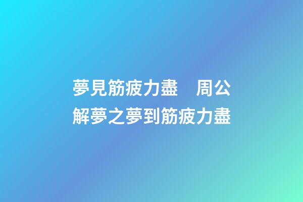 夢見筋疲力盡　周公解夢之夢到筋疲力盡